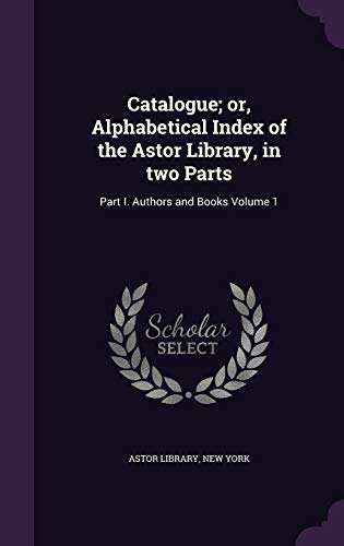 9781355330110: Catalogue; or, Alphabetical Index of the Astor Library, in two Parts: Part I. Authors and Books Volume 1