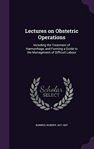 Lectures on Obstetric Operations: Including the Treatment of Haemorrhage, and Forming a Guide to the Management of Difficult Labour (Hardback) - Robert Barnes
