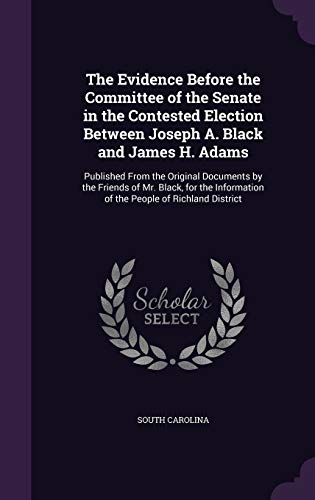 9781355383888: The Evidence Before the Committee of the Senate in the Contested Election Between Joseph A. Black and James H. Adams: Published From the Original ... of the People of Richland District