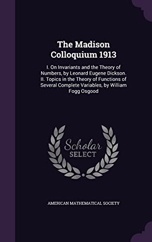 9781355438847: The Madison Colloquium 1913: I. On Invariants and the Theory of Numbers, by Leonard Eugene Dickson. II. Topics in the Theory of Functions of Several Complete Variables, by William Fogg Osgood
