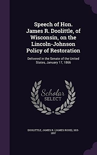 9781355500124: Speech of Hon. James R. Doolittle, of Wisconsin, on the Lincoln-Johnson Policy of Restoration: Delivered in the Senate of the United States, January 17, 1866