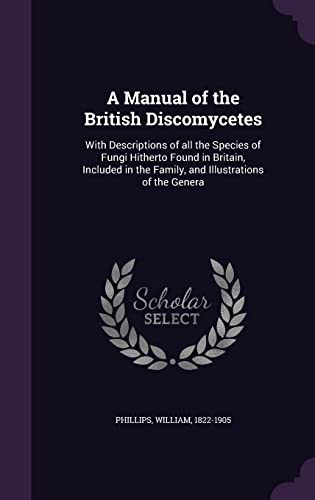 Stock image for A Manual of the British Discomycetes: With Descriptions of All the Species of Fungi Hitherto Found in Britain, Included in the Family, and Illustrations of the Genera for sale by Buchpark