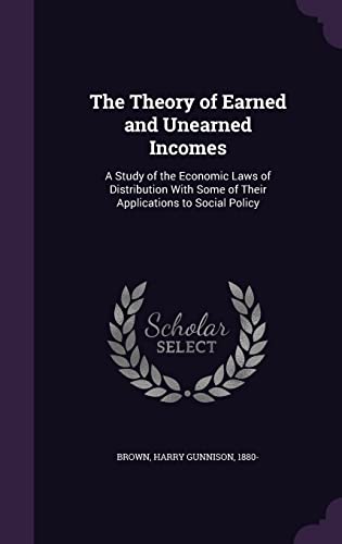 The Theory of Earned and Unearned Incomes: A Study of the Economic Laws of Distribution with Some of Their Applications to Social Policy (Hardback)