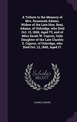 9781355559054: A Tribute to the Memory of Mrs. Susannah Adams, Widow of the Late Hon. Benj. Adams, of Uxbridge, who Died Oct. 13, 1840, Aged 73, and of Miss Sarah W. ... of Uxbridge, who Died Oct. 12, 1840, Aged 17.