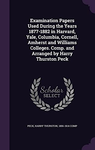 9781355567950: Examination Papers Used During the Years 1877-1882 in Harvard, Yale, Columbia, Cornell, Amherst and Williams Colleges. Comp. and Arranged by Harry Thurston Peck