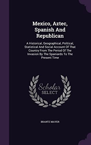 9781355627951: Mexico, Aztec, Spanish And Republican: A Historical, Geographical, Political, Statistical And Social Account Of That Country From The Period Of The Invasion By The Spaniards To The Present Time