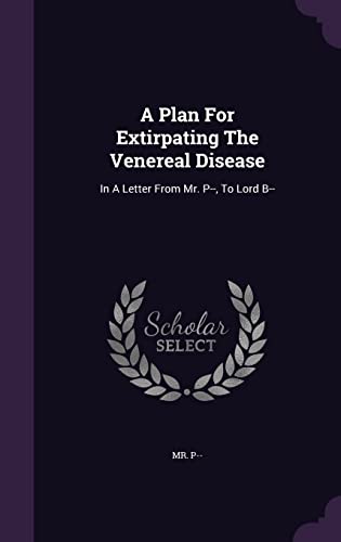Beispielbild für A Plan For Extirpating The Venereal Disease: In A Letter From Mr. P--, To Lord B-- zum Verkauf von WorldofBooks