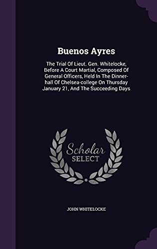 9781355653998: Buenos Ayres: The Trial Of Lieut. Gen. Whitelocke, Before A Court Martial, Composed Of General Officers, Held In The Dinner-hall Of Chelsea-college On Thursday January 21, And The Succeeding Days