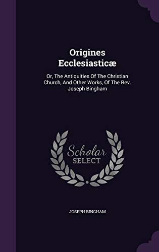 9781355670186: Origines Ecclesiastic: Or, The Antiquities Of The Christian Church, And Other Works, Of The Rev. Joseph Bingham