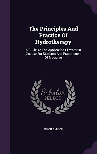 Imagen de archivo de The Principles And Practice Of Hydrotherapy: A Guide To The Application Of Water In Disease For Students And Practitioners Of Medicine a la venta por Lucky's Textbooks