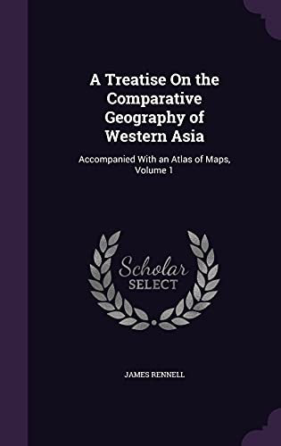 9781355749509: A Treatise On the Comparative Geography of Western Asia: Accompanied With an Atlas of Maps, Volume 1