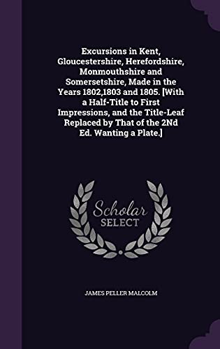 9781355758242: Excursions in Kent, Gloucestershire, Herefordshire, Monmouthshire and Somersetshire, Made in the Years 1802,1803 and 1805. [With a Half-Title to First ... by That of the 2Nd Ed. Wanting a Plate.]