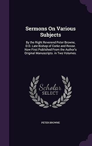 9781355760245: Sermons On Various Subjects: By the Right Reverend Peter Browne, D.D. Late Bishop of Corke and Rosse. Now First Published From the Author's Original Manuscripts. in Two Volumes.