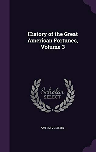 History of the Great American Fortunes, Volume 3 (Hardback) - Gustavus Myers