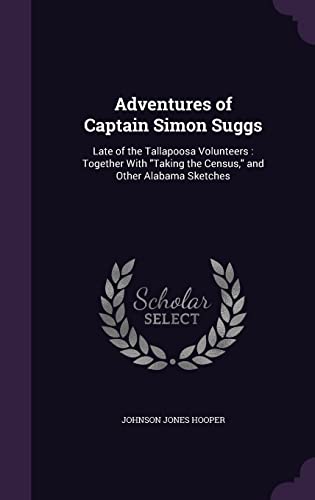 Stock image for Adventures of Captain Simon Suggs: Late of the Tallapoosa Volunteers: Together With "Taking the Census," and Other Alabama Sketches for sale by Lucky's Textbooks