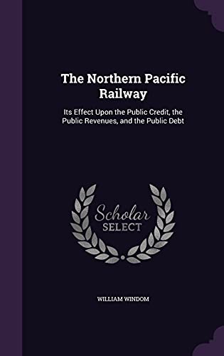 9781355775591: The Northern Pacific Railway: Its Effect Upon the Public Credit, the Public Revenues, and the Public Debt