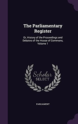 9781355776376: The Parliamentary Register: Or, History of the Proceedings and Debates of the House of Commons, Volume 1
