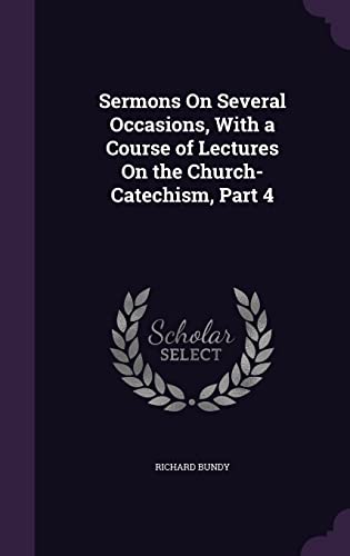 Sermons on Several Occasions, with a Course of Lectures on the Church-Catechism, Part 4 (Hardback) - Richard Bundy