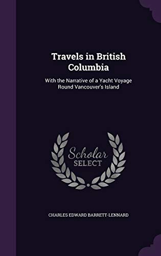 Travels in British Columbia: With the Narrative of a Yacht Voyage Round Vancouver s Island (Hardback) - Charles Edward Barrett-Lennard