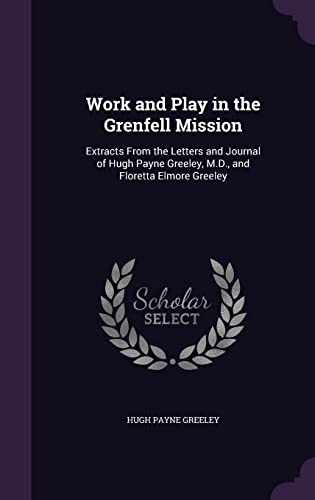 9781355801009: Work and Play in the Grenfell Mission: Extracts From the Letters and Journal of Hugh Payne Greeley, M.D., and Floretta Elmore Greeley