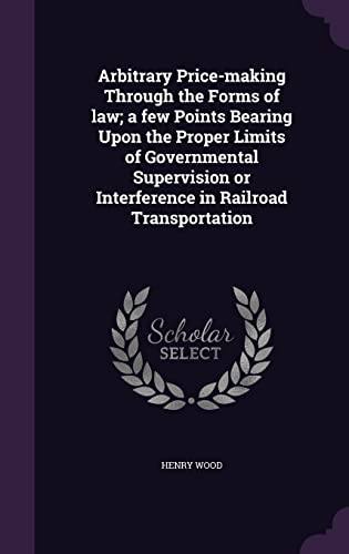 9781355880110: Arbitrary Price-making Through the Forms of law; a few Points Bearing Upon the Proper Limits of Governmental Supervision or Interference in Railroad Transportation