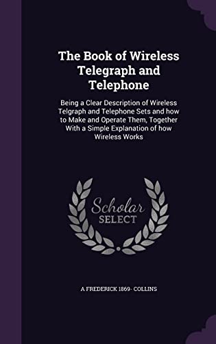 9781355893165: The Book of Wireless Telegraph and Telephone: Being a Clear Description of Wireless Telgraph and Telephone Sets and how to Make and Operate Them, ... a Simple Explanation of how Wireless Works