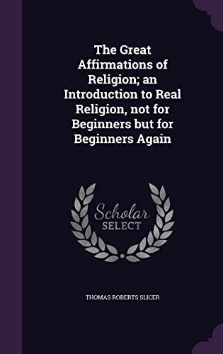 9781355907077: The Great Affirmations of Religion; an Introduction to Real Religion, not for Beginners but for Beginners Again