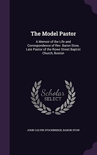 Imagen de archivo de The Model Pastor: A Memoir of the Life and Correspondence of Rev. Baron Stow, Late Pastor of the Rowe Street Baptist Church, Boston a la venta por Lucky's Textbooks