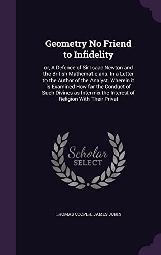 9781355971450: Geometry No Friend to Infidelity: or, A Defence of Sir Isaac Newton and the British Mathematicians. In a Letter to the Author of the Analyst. Wherein ... the Interest of Religion With Their Privat