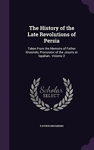 Stock image for The History of the Late Revolutions of Persia: Taken From the Memoirs of Father Krusinski, Procurator of the Jesuits at Ispahan. Volume 2 for sale by Lucky's Textbooks