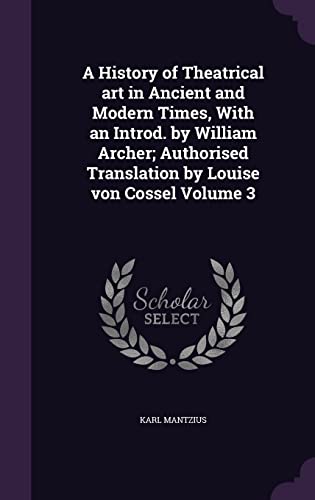 9781356006847: A History of Theatrical art in Ancient and Modern Times, With an Introd. by William Archer; Authorised Translation by Louise von Cossel Volume 3
