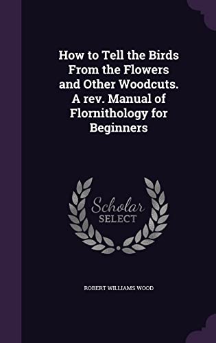 9781356013203: How to Tell the Birds From the Flowers and Other Woodcuts. A rev. Manual of Flornithology for Beginners