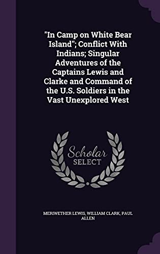 9781356020072: "In Camp on White Bear Island"; Conflict With Indians; Singular Adventures of the Captains Lewis and Clarke and Command of the U.S. Soldiers in the Vast Unexplored West