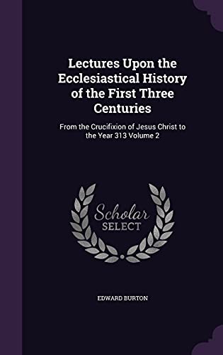 9781356052851: Lectures Upon the Ecclesiastical History of the First Three Centuries: From the Crucifixion of Jesus Christ to the Year 313 Volume 2