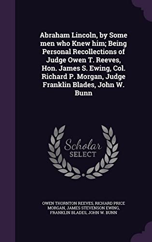 9781356085620: Abraham Lincoln, by Some men who Knew him; Being Personal Recollections of Judge Owen T. Reeves, Hon. James S. Ewing, Col. Richard P. Morgan, Judge Franklin Blades, John W. Bunn