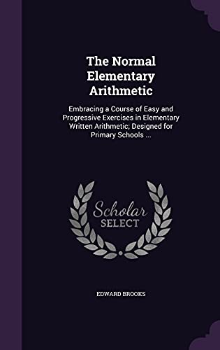 9781356116348: The Normal Elementary Arithmetic: Embracing a Course of Easy and Progressive Exercises in Elementary Written Arithmetic; Designed for Primary Schools ...