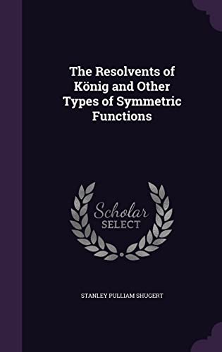 The Resolvents of Konig and Other Types of Symmetric Functions (Hardback) - Stanley Pulliam Shugert