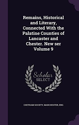 9781356147144: Remains, Historical and Literary, Connected with the Palatine Counties of Lancaster and Chester. New Ser Volume 9