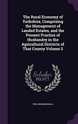 The Rural Economy of Yorkshire, Comprizing the Management of Landed Estates, and the Present Practice of Husbandry in the Agricultural Districts of That County Volume 2 (Hardback) - 1745-1818 Marshall