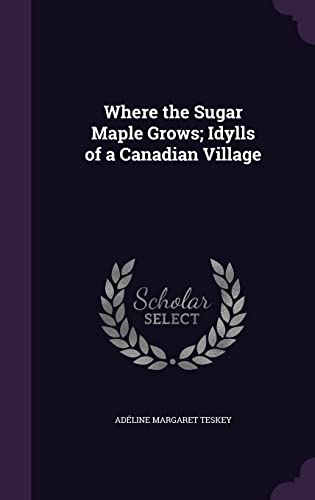 Stock image for Where the Sugar Maple Grows; Idylls of a Canadian Village for sale by Buchpark