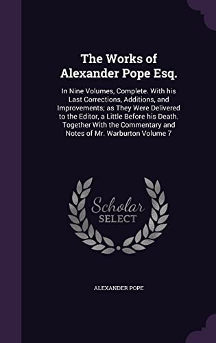 9781356239931: The Works of Alexander Pope Esq.: In Nine Volumes, Complete. With his Last Corrections, Additions, and Improvements; as They Were Delivered to the ... and Notes of Mr. Warburton Volume 7