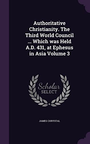 9781356259243: Authoritative Christianity. The Third World Council ... Which was Held A.D. 431, at Ephesus in Asia Volume 3