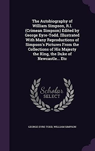 Stock image for The Autobiography of William Simpson, R.I. (Crimean Simpson) Edited by George Eyre-Todd. Illustrated With Many Reproductions of Simpson's Pictures . the King, the Duke of Newcastle. Etc for sale by Books From California