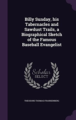 9781356262212: Billy Sunday, his Tabernacles and Sawdust Trails, a Biographical Sketch of the Famous Baseball Evangelist