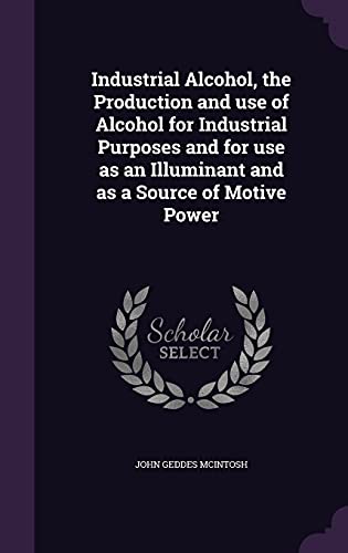 Beispielbild fr Industrial Alcohol, the Production and Use of Alcohol for Industrial Purposes and for Use as an Illuminant and as a Source of Motive Power zum Verkauf von Buchpark