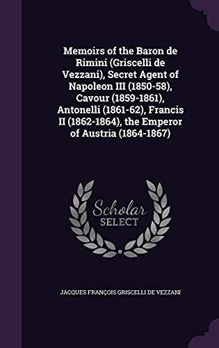 9781356307418: Memoirs of the Baron de Rimini (Griscelli de Vezzani), Secret Agent of Napoleon III (1850-58), Cavour (1859-1861), Antonelli (1861-62), Francis II (1862-1864), the Emperor of Austria (1864-1867)