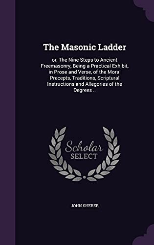 9781356309177: The Masonic Ladder: or, The Nine Steps to Ancient Freemasonry, Being a Practical Exhibit, in Prose and Verse, of the Moral Precepts, Traditions, ... Instructions and Allegories of the Degrees ..