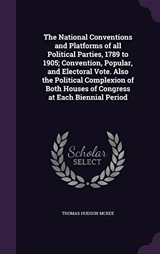 9781356316731: The National Conventions and Platforms of all Political Parties, 1789 to 1905; Convention, Popular, and Electoral Vote. Also the Political Complexion of Both Houses of Congress at Each Biennial Period