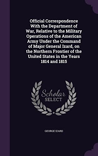 9781356321261: Official Correspondence With the Department of War, Relative to the Military Operations of the American Army Under the Command of Major General Izard, ... the United States in the Years 1814 and 1815