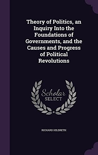 9781356329229: Theory of Politics, an Inquiry Into the Foundations of Governments, and the Causes and Progress of Political Revolutions